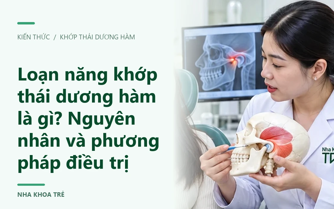 Loạn năng khớp thái dương hàm là gì? Nguyên nhân và phương pháp điều trị