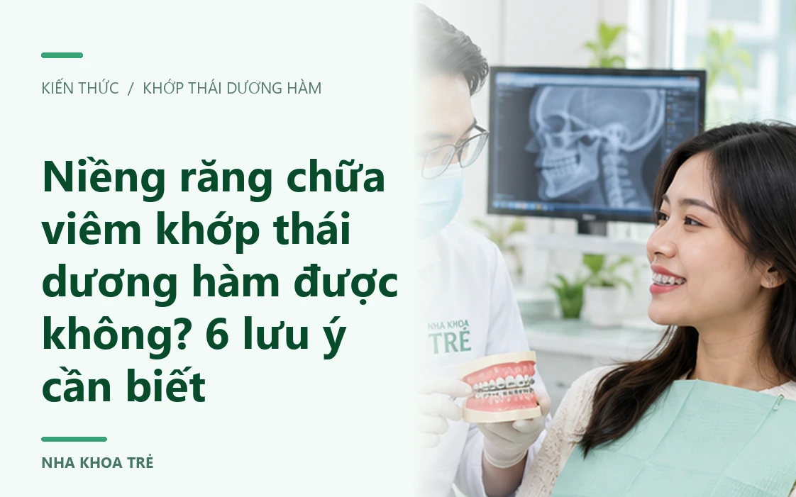 Niềng răng chữa viêm khớp thái dương hàm được không? 6 lưu ý cần biết